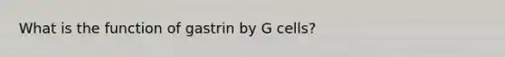 What is the function of gastrin by G cells?