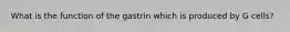 What is the function of the gastrin which is produced by G cells?