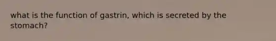 what is the function of gastrin, which is secreted by <a href='https://www.questionai.com/knowledge/kLccSGjkt8-the-stomach' class='anchor-knowledge'>the stomach</a>?