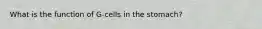 What is the function of G-cells in the stomach?
