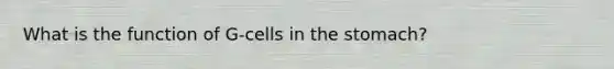 What is the function of G-cells in the stomach?