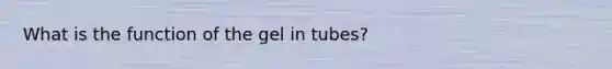 What is the function of the gel in tubes?