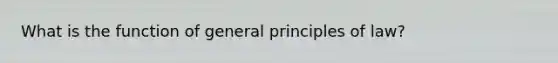 What is the function of general principles of law?