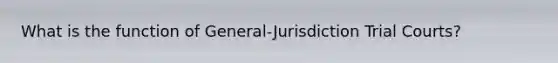 What is the function of General-Jurisdiction Trial Courts?