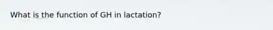 What is the function of GH in lactation?