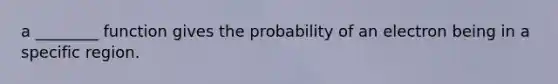 a ________ function gives the probability of an electron being in a specific region.