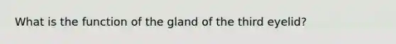 What is the function of the gland of the third eyelid?