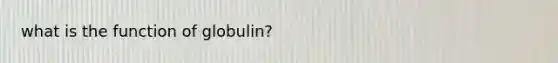 what is the function of globulin?