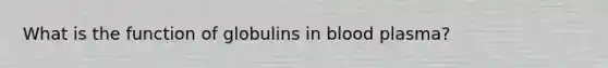 What is the function of globulins in blood plasma?