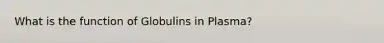 What is the function of Globulins in Plasma?