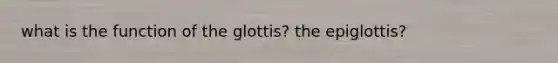 what is the function of the glottis? the epiglottis?