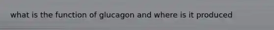 what is the function of glucagon and where is it produced