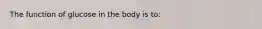 The function of glucose in the body is to: