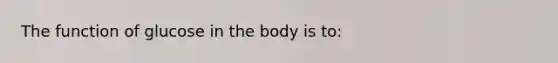 The function of glucose in the body is to: