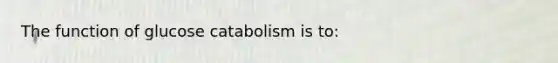 The function of glucose catabolism is to: