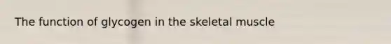 The function of glycogen in the skeletal muscle