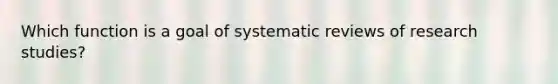 Which function is a goal of systematic reviews of research studies?