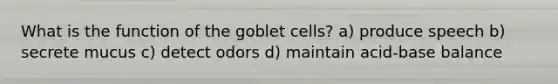 What is the function of the goblet cells? a) produce speech b) secrete mucus c) detect odors d) maintain acid-base balance