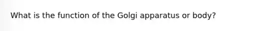 What is the function of the Golgi apparatus or body?