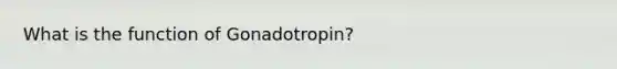 What is the function of Gonadotropin?