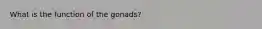 What is the function of the gonads?