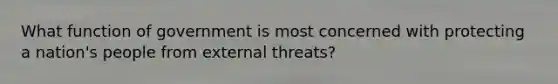 What function of government is most concerned with protecting a nation's people from external threats?