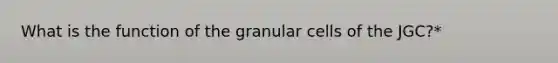 What is the function of the granular cells of the JGC?*