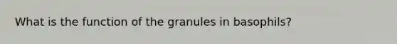 What is the function of the granules in basophils?