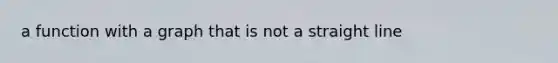 a function with a graph that is not a straight line