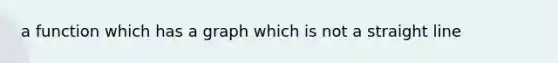 a function which has a graph which is not a straight line