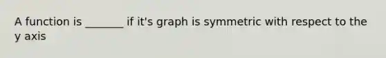 A function is _______ if it's graph is symmetric with respect to the y axis