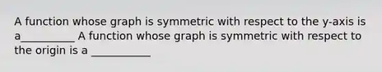 A function whose graph is symmetric with respect to the y-axis is a__________ A function whose graph is symmetric with respect to the origin is a ___________