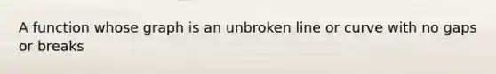 A function whose graph is an unbroken line or curve with no gaps or breaks