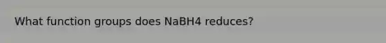 What function groups does NaBH4 reduces?