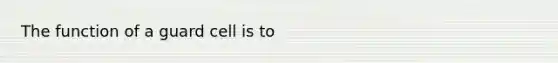 The function of a guard cell is to
