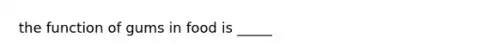 the function of gums in food is _____