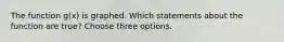 The function g(x) is graphed. Which statements about the function are true? Choose three options.