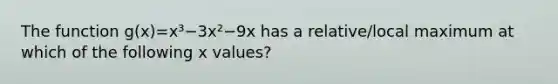 The function g(x)=x³−3x²−9x has a relative/local maximum at which of the following x values?