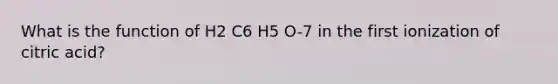 What is the function of H2 C6 H5 O-7 in the first ionization of citric acid?