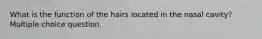 What is the function of the hairs located in the nasal cavity? Multiple choice question.