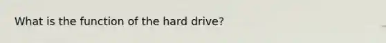 What is the function of the hard drive?