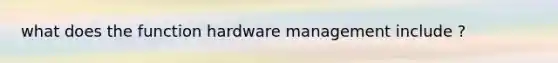 what does the function hardware management include ?