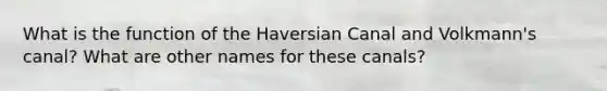 What is the function of the Haversian Canal and Volkmann's canal? What are other names for these canals?