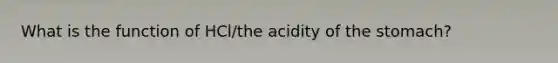 What is the function of HCl/the acidity of the stomach?