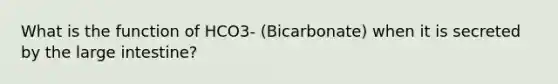 What is the function of HCO3- (Bicarbonate) when it is secreted by the large intestine?