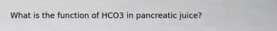 What is the function of HCO3 in pancreatic juice?