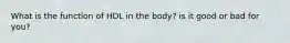What is the function of HDL in the body? is it good or bad for you?