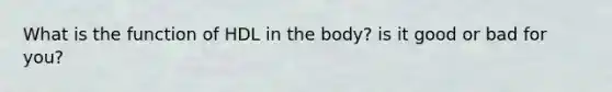 What is the function of HDL in the body? is it good or bad for you?