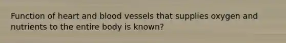 Function of heart and blood vessels that supplies oxygen and nutrients to the entire body is known?