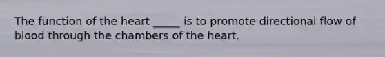 The function of the heart _____ is to promote directional flow of blood through the chambers of the heart.